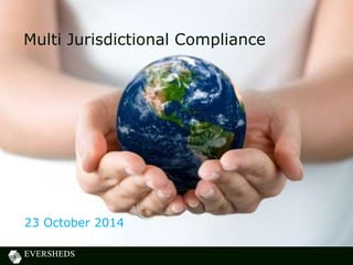 Multi Jurisdictional Compliance 
23 October 2014 
 