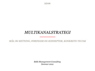 MULTIKANALSTRATEGI

MÅL OG RETNING, FØRINGER OG KONSEPTER, KONKRETE TILTAK




                 Bekk Management Consulting
                        Sommer 2012
 