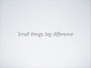 Small things, big difference

 