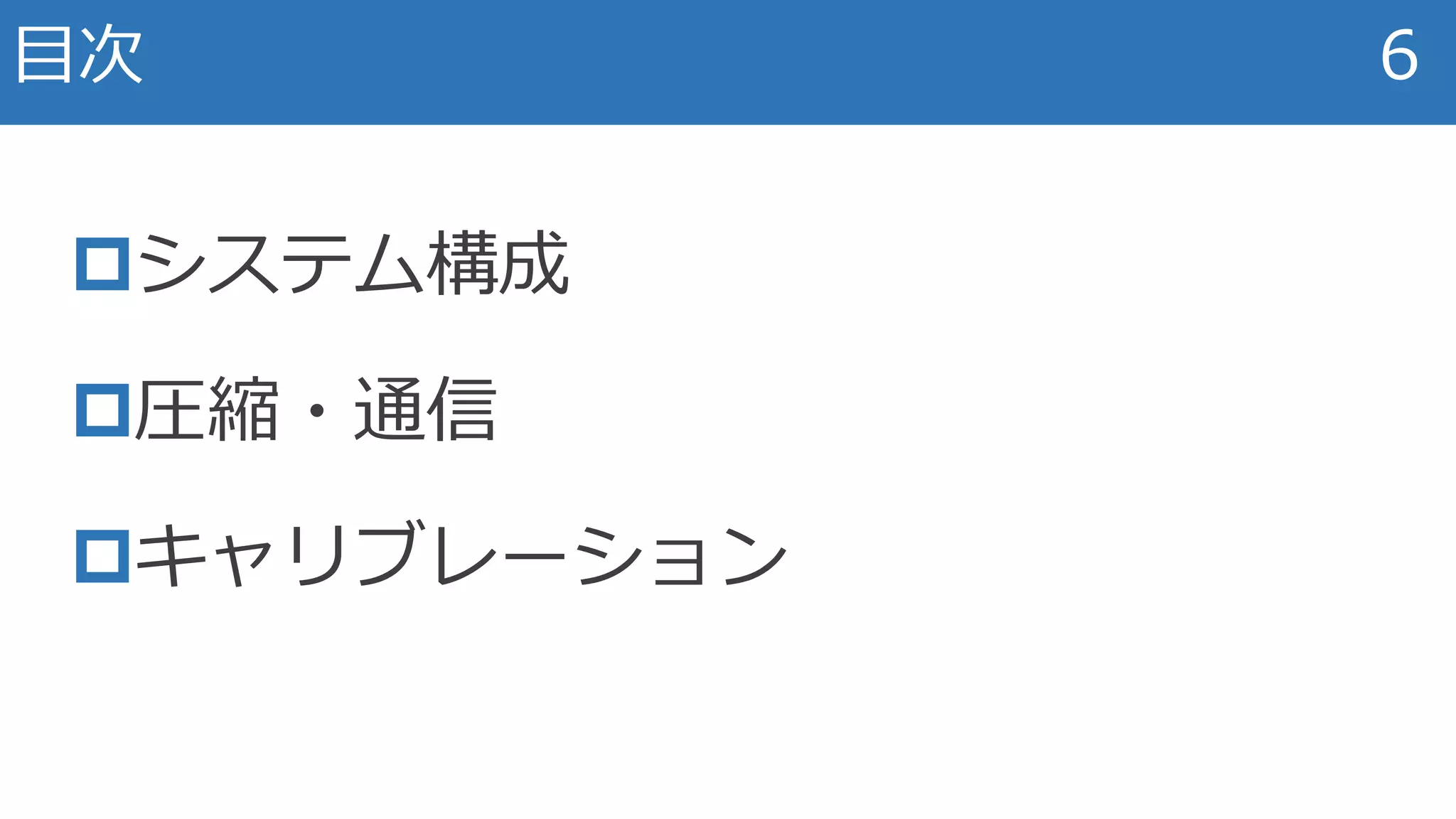 システム構成
圧縮・通信
キャリブレーション
目次 6
 