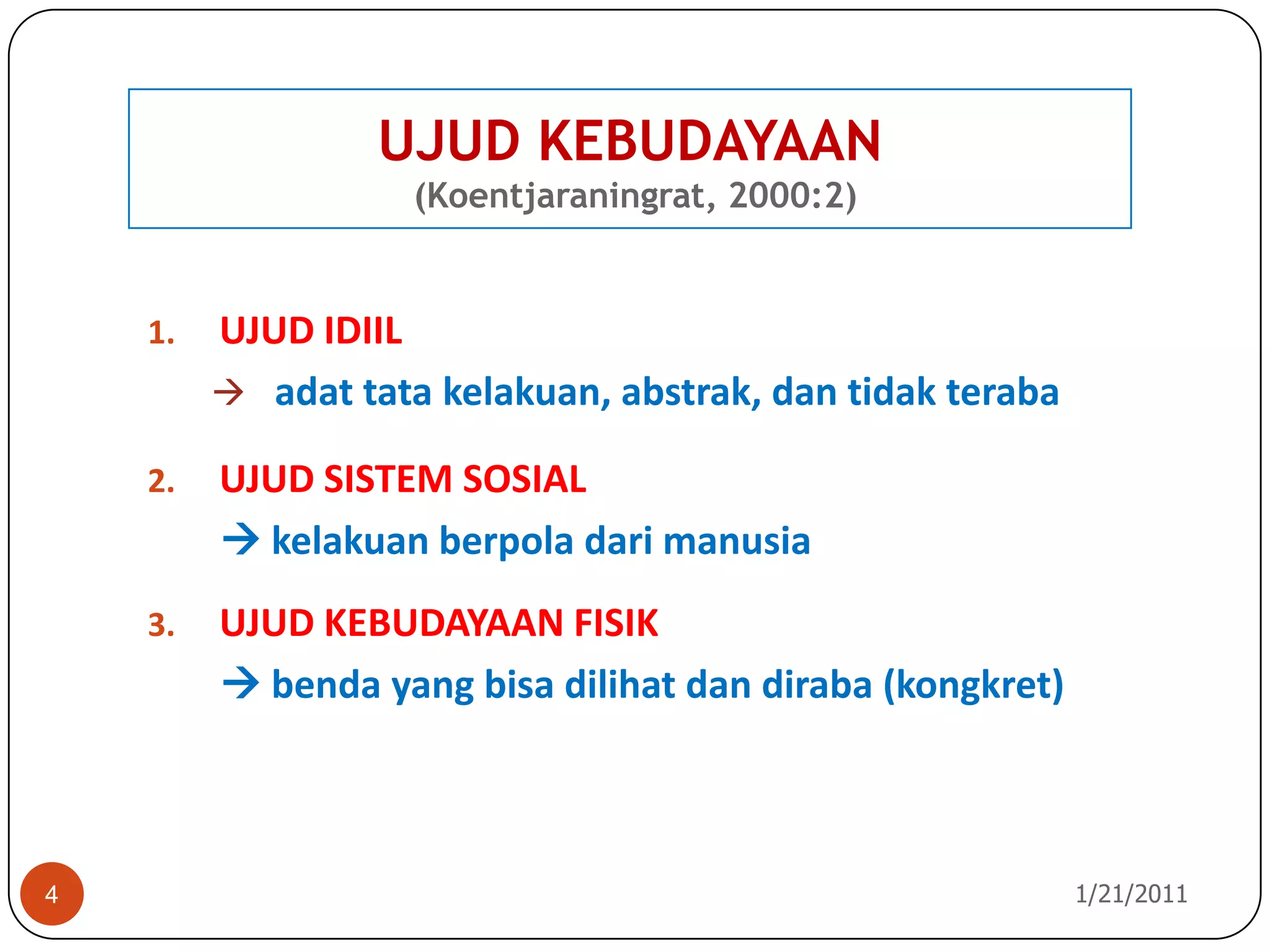 UJUD KEBUDAYAAN (Koentjaraningrat, 2000:2)10/26/20104UJUD IDIILadat tata kelakuan, abstrak, dan tidak terabaUJUD SISTEM SOSIALkelakuan berpola dari manusiaUJUD KEBUDAYAAN FISIK benda yang bisa dilihat dan diraba (kongkret)