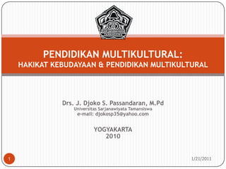 Drs. J. Djoko S. Passandaran, M.PdUniversitas Sarjanawiyata Tamansiswae-mail: djokosp35@yahoo.comYOGYAKARTA2010 10/26/2010 1 PENDIDIKAN MULTIKULTURAL:HAKIKAT KEBUDAYAAN & PENDIDIKAN MULTIKULTURAL  