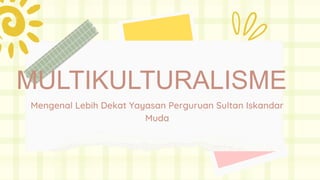 MULTIKULTURALISME
Mengenal Lebih Dekat Yayasan Perguruan Sultan Iskandar
Muda
 