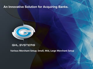 Various Merchant Setup; Small, Mid, Large Merchant Setup An Innovative Solution for Acquiring Banks. 