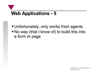 Copyright 2001, Looseleaf Software, Inc.
All rights reserved
Web Applications - 5
Web Applications - 5
Unfortunately, only works from agents
No way (that I know of) to build this into
a form or page
 