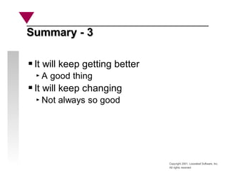 Copyright 2001, Looseleaf Software, Inc.
All rights reserved
Summary - 3
Summary - 3
It will keep getting better
A good thing
It will keep changing
Not always so good
 
