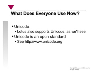 Copyright 2001, Looseleaf Software, Inc.
All rights reserved
What Does Everyone Use Now?
What Does Everyone Use Now?
Unicode
Lotus also supports Unicode, as we'll see
Unicode is an open standard
See http://www.unicode.org
 