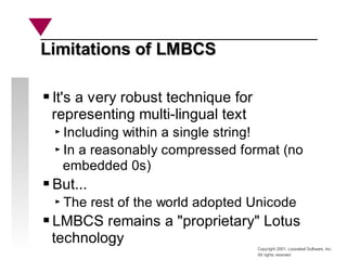 Copyright 2001, Looseleaf Software, Inc.
All rights reserved
Limitations of LMBCS
Limitations of LMBCS
It's a very robust ...
