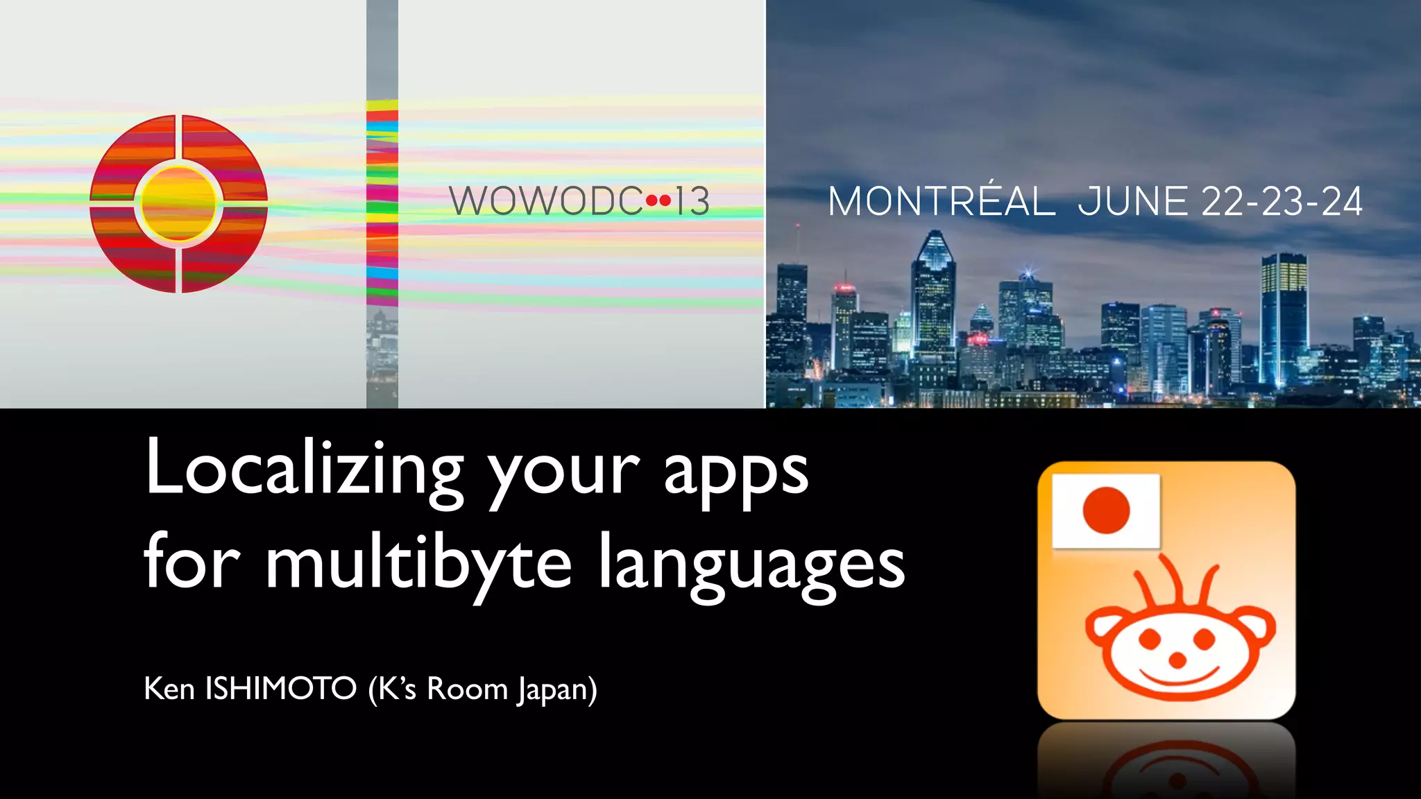 Localizing your apps
for multibyte languages
Ken ISHIMOTO (K’s Room Japan)
 