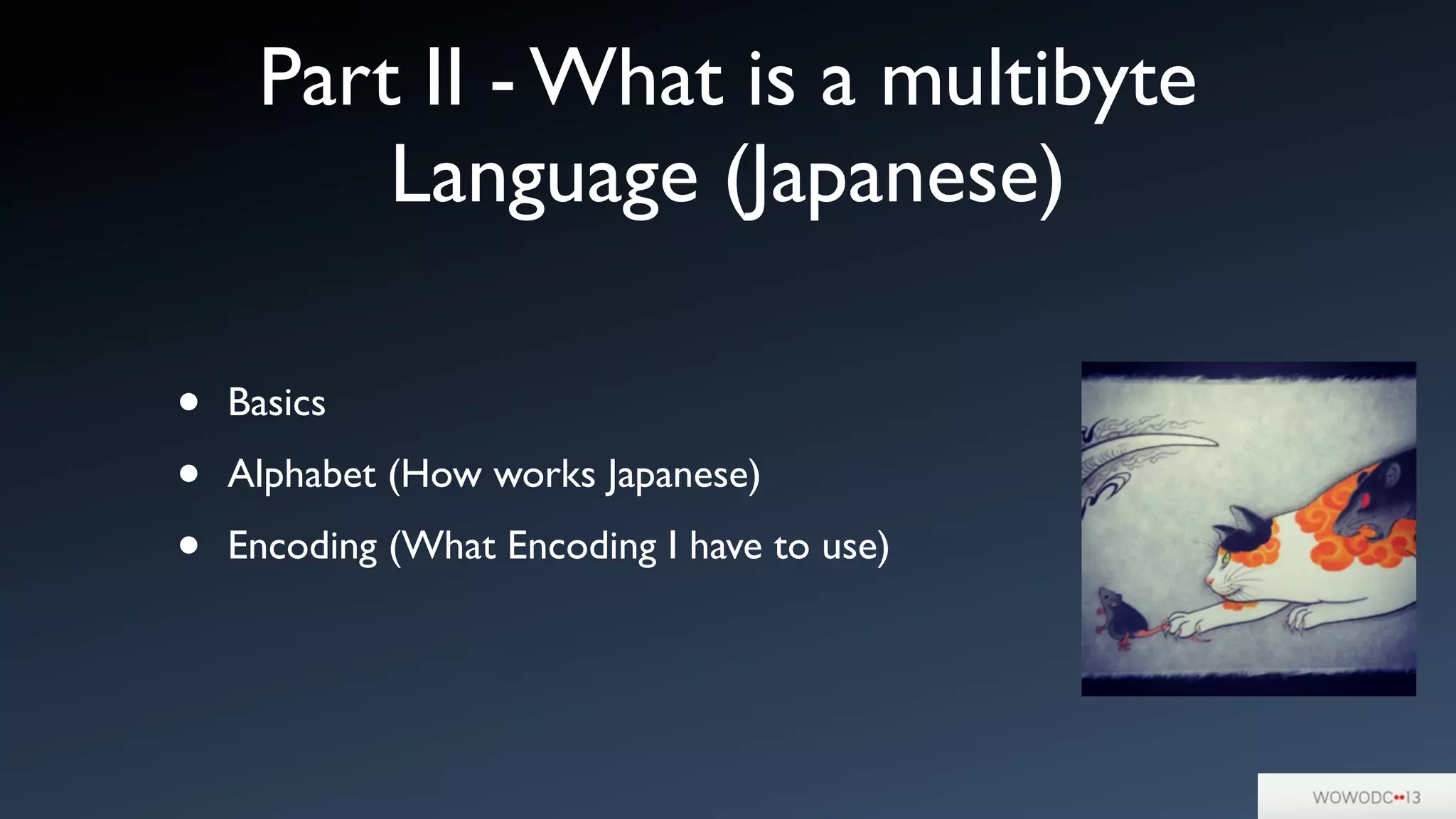 Part II - What is a multibyte
Language (Japanese)
• Basics
• Alphabet (How works Japanese)
• Encoding (What Encoding I have to use)
 