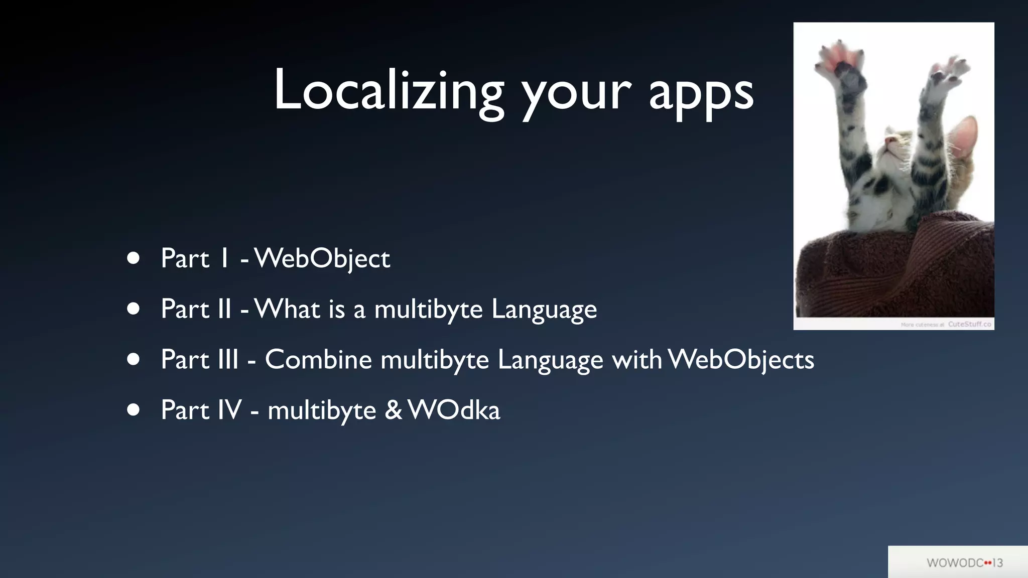 Localizing your apps
• Part 1 - WebObject
• Part II - What is a multibyte Language
• Part III - Combine multibyte Language with WebObjects
• Part IV - multibyte & WOdka
 