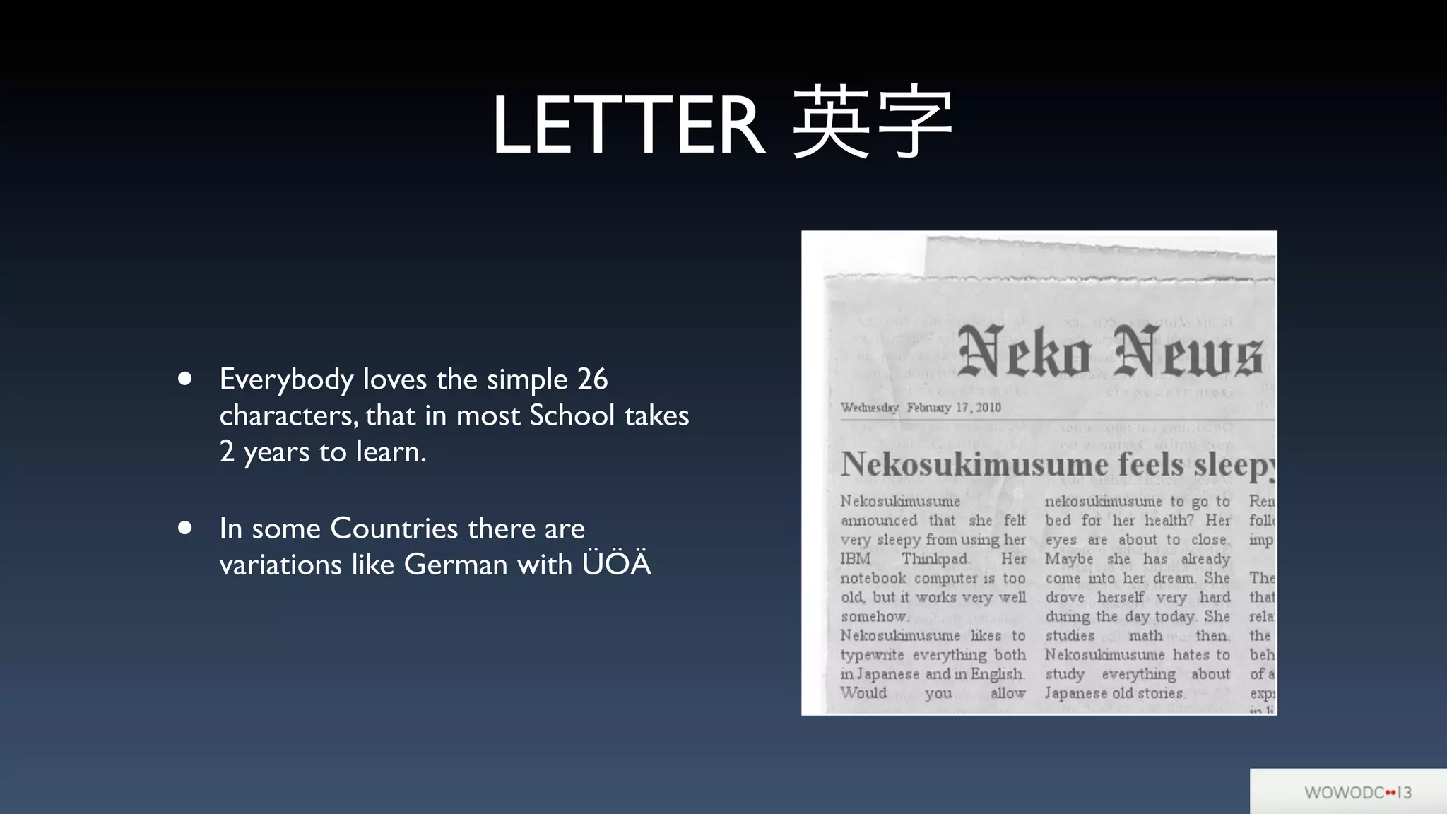 LETTER 英字
• Everybody loves the simple 26
characters, that in most School takes
2 years to learn.
• In some Countries there are
variations like German with ÜÖÄ
 
