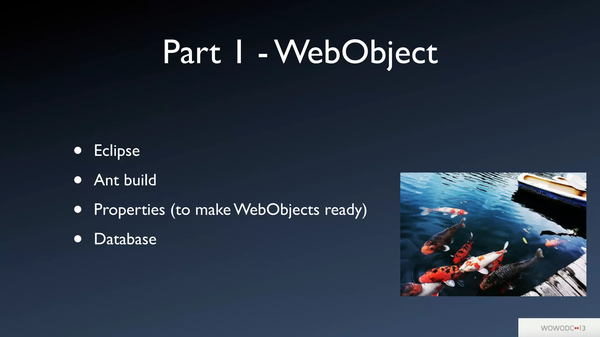 Part 1 - WebObject
• Eclipse
• Ant build
• Properties (to make WebObjects ready)
• Database
 