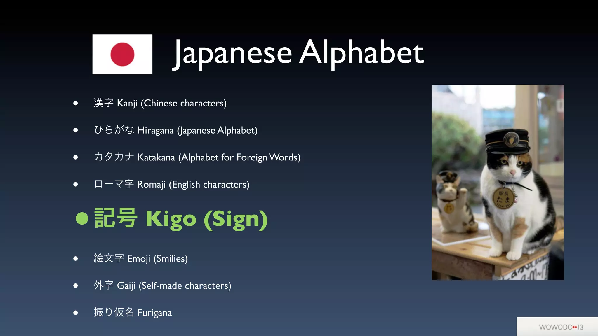 Japanese Alphabet
• 漢字 Kanji (Chinese characters)
• ひらがな Hiragana (Japanese Alphabet)
• カタカナ Katakana (Alphabet for Foreign Words)
• ローマ字 Romaji (English characters)
•記号 Kigo (Sign)
• 絵文字 Emoji (Smilies)
• 外字 Gaiji (Self-made characters)
• 振り仮名 Furigana
 