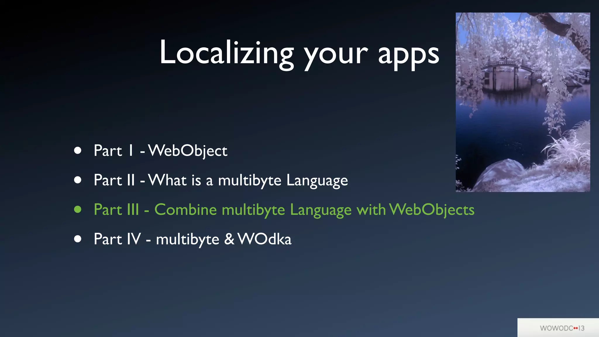 Localizing your apps
• Part 1 - WebObject
• Part II - What is a multibyte Language
• Part III - Combine multibyte Language with WebObjects
• Part IV - multibyte & WOdka
 