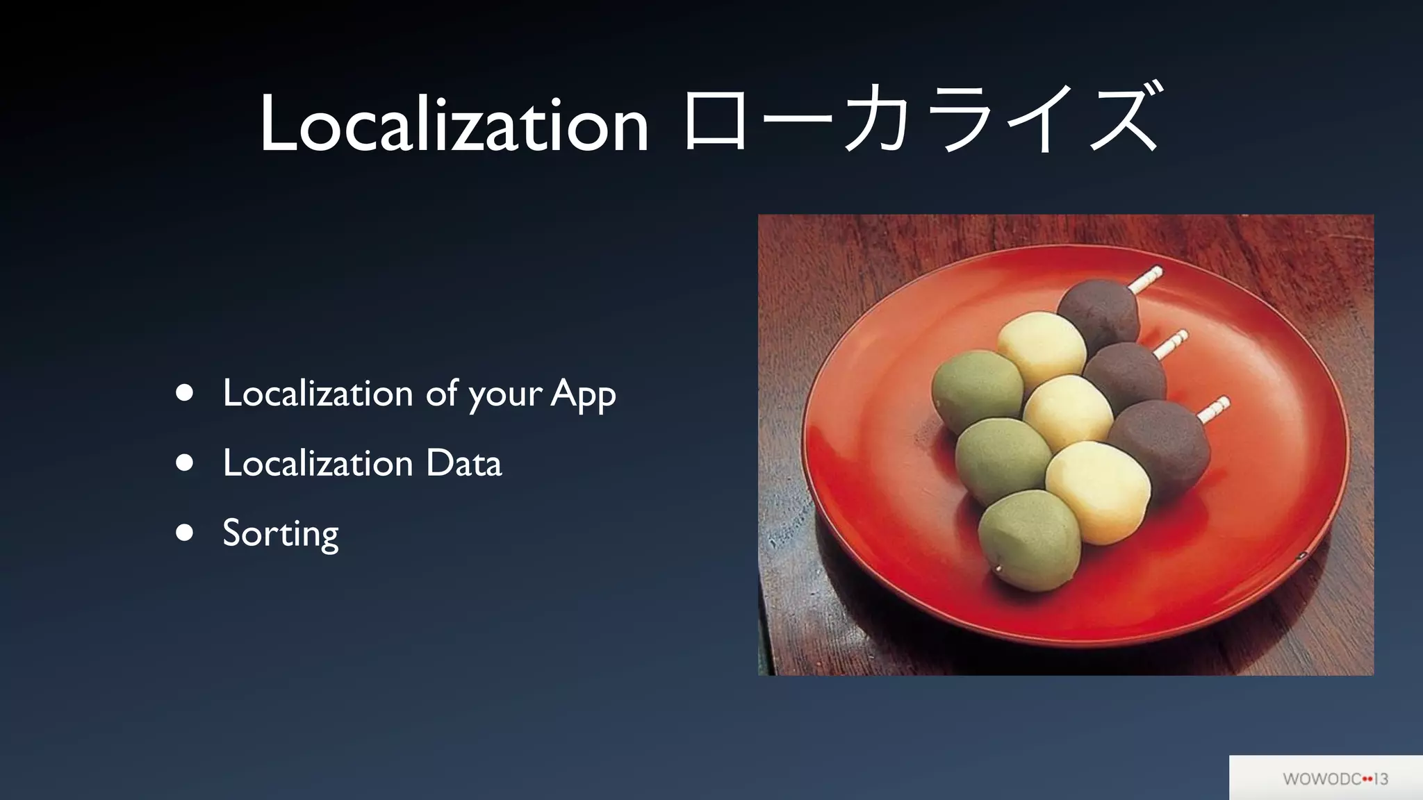 Localization ローカライズ
• Localization of your App
• Localization Data
• Sorting
 