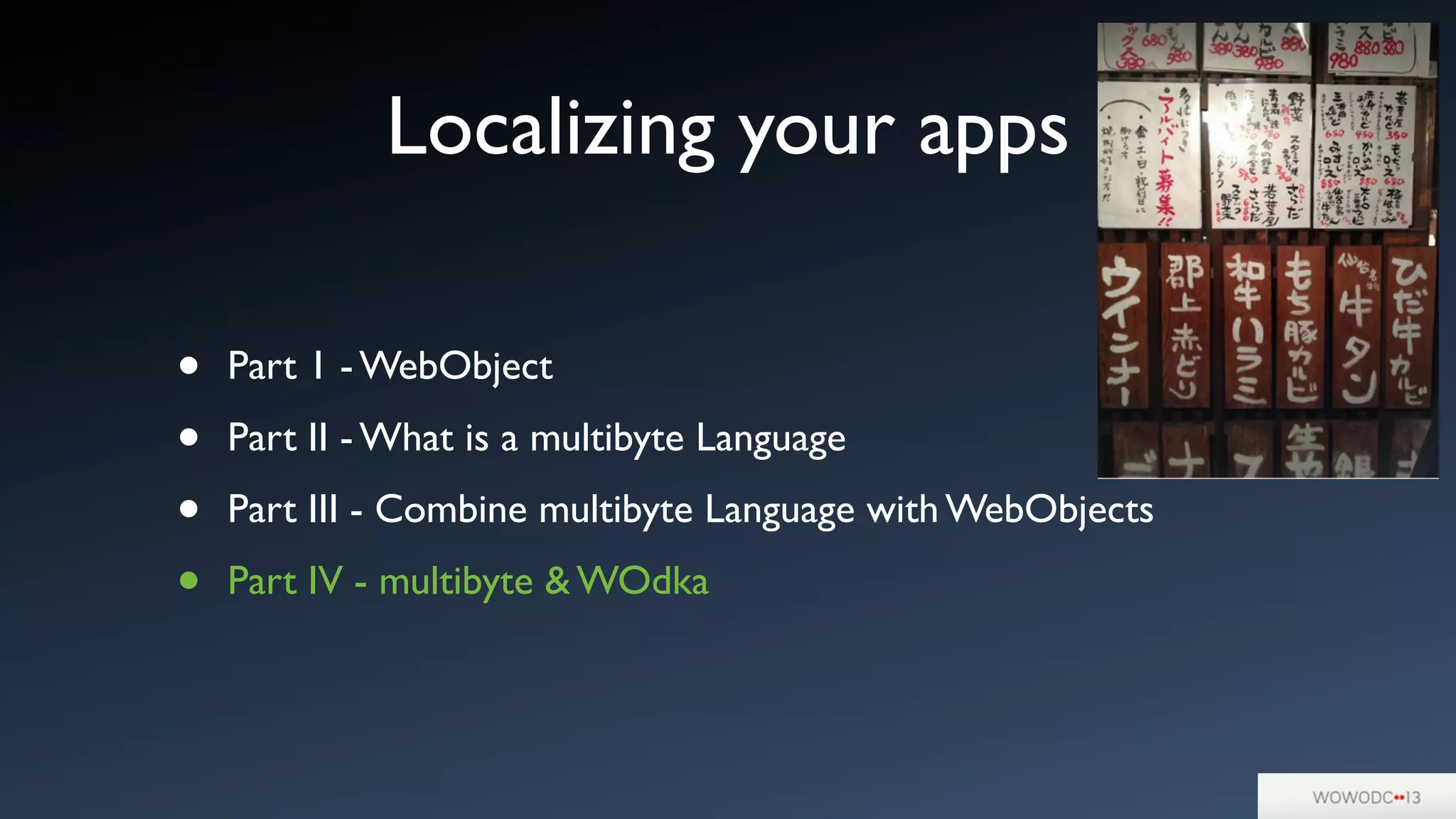 Localizing your apps
• Part 1 - WebObject
• Part II - What is a multibyte Language
• Part III - Combine multibyte Language with WebObjects
• Part IV - multibyte & WOdka
 