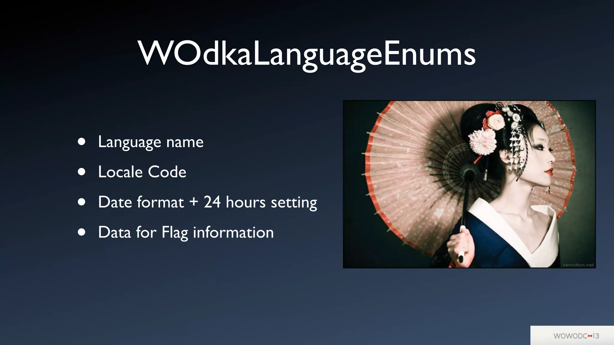 WOdkaLanguageEnums
• Language name
• Locale Code
• Date format + 24 hours setting
• Data for Flag information
 