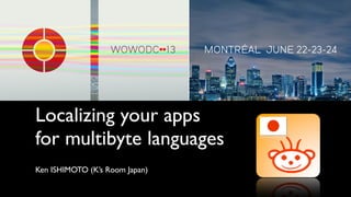 Localizing your apps
for multibyte languages
Ken ISHIMOTO (K’s Room Japan)
 