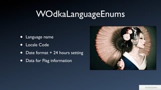 WOdkaLanguageEnums
• Language name
• Locale Code
• Date format + 24 hours setting
• Data for Flag information
 