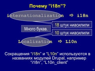 Почему  ”i18n”? i nternationalizatio n     i18n 18   штук ниасилили 10   штук ниасилили L ocalizatio n     L10n Сокращения  “ i18n ”  и  “ L10n ”  используются в названиях модулей  Drupal,  например  “i18n”, “L10n_client” Много букав. 