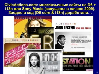 CivicActions.com:  многоязычные сайты на  D6 + i18n  для  Sony Music ( запущены в начале 2009 ). Заодно и код  (D6 core & i18n)  доработали… 