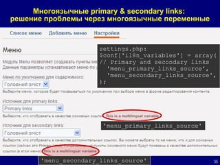 Многоязычные  primary   & secondary links :  решение проблемы через многоязычные переменные settings.php: $conf['i18n_variables'] = array( // Primary and secondary links 'menu_primary_links_source', 'menu_secondary_links_source', ); 'menu_primary_links_source' 'menu_secondary_links_source' 