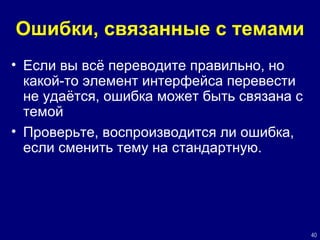 Ошибки, связанные с темами Если вы всё переводите правильно, но какой-то элемент интерфейса перевести не удаётся, ошибка может быть связана с темой Проверьте, воспроизводится ли ошибка, если сменить тему на стандартную. 