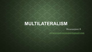 MULTILATERALISM
Sivaranjani S
sivaranjani.economic@gmail.com
 