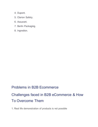 4. Dupont.
5. Clarion Safety.
6. Assurant.
7. Berlin Packaging.
8. Ingredion.
Problems in B2B Ecommerce
Challenges faced in B2B eCommerce & How
To Overcome Them
1. Real life demonstration of products is not possible
 