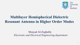 Multilayer Hemispherical Dielectric
Resonant Antenna in Higher Order Modes
Moayad Al-Zoghaiby
Electronic and Electrical Engineering department
1
 