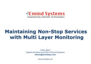 Maintaining Non-Stop Services
 with Multi Layer Monitoring

                       Lahav Savir
       System Architect and CEO of Emind Systems
                lahavs@emindsys.com

                   www.emindsys.com
 