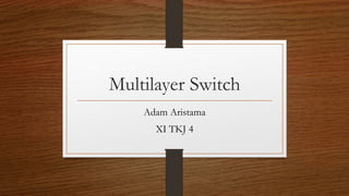 Multilayer Switch
Adam Aristama
XI TKJ 4
 