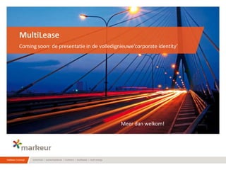 MultiLease
Coming soon: de presentatie in de volledignieuwe‘corporate identity’




                                           Meer dan welkom!
 