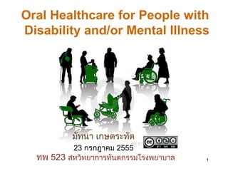 Oral Healthcare for People with
Disability and/or Mental Illness




          มัทนา เกษตระทัต
          23 กรกฎาคม 2555
  ทพ 523 สหวิทยาการทันตกรรมโรงพยาบาล   1
 