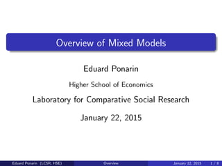 Overview of Mixed Models
Eduard Ponarin
Higher School of Economics
Laboratory for Comparative Social Research
January 22, 2015
Eduard Ponarin (LCSR, HSE) Overview January 22, 2015 1 / 8
 