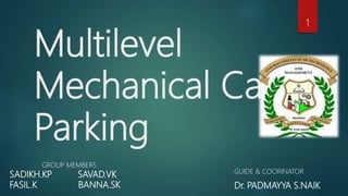 Multilevel
Mechanical Car
Parking
1
GROUP MEMBERS
SADIKH.KP SAVAD.VK
FASIL.K BANNA.SK
GUIDE & COORINATOR
Dr. PADMAYYA S.NAIK
 