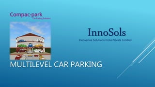 MULTILEVEL CAR PARKING
Compac-park
Car Parking Solutions
InnoSolsInnovative Solutions India Private Limited
 