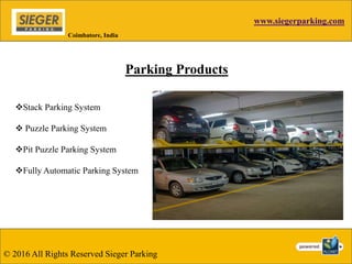 www.siegerparking.com
Parking Products
Coimbatore, India
Stack Parking System
 Puzzle Parking System
Pit Puzzle Parking System
Fully Automatic Parking System
© 2016 All Rights Reserved Sieger Parking
 
