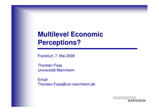 Multilevel Economic
Perceptions?
Frankfurt, 7. Mai 2009

Thorsten Faas
Universität Mannheim

Email:
Thorsten.Faas@uni-mannheim.de
 