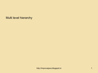 Multi level hierarchy




                        http://improvejava.blogspot.in   1
 