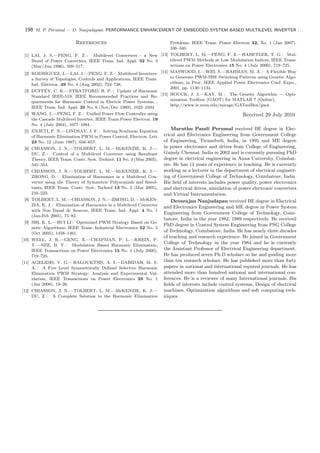 198 M. P. Perumal — D. Nanjudapan: PERFORMANCE ENHANCEMENT OF EMBEDDED SYSTEM BASED MULTILEVEL INVERTER . . .
References
[1] LAI, J. S.—PENG, F. Z. : Multilevel Converters - a New
Breed of Power Converters, IEEE Trans. Ind. Appl. 32 No. 3
(May/Jun 1996), 509–517.
[2] RODR´IGUEZ, J.—LAI, J.—PENG, F. Z. : Multilevel Inverters:
a Survey of Topologies, Controls and Applications, IEEE Trans.
Ind. Electron. 49 No. 4 (Aug 2002), 724–738.
[3] DUFFEY, C. K.—STRATFORD, R. P. : Update of Harmonic
Standard IEEE-519; IEEE Recommended Practices and Re-
quirements for Harmonic Control in Electric Power Systems, ,
IEEE Trans. Ind. Appl. 25 No. 6 (Nov/Dec 1989), 1025–1034.
[4] WANG, J.—PENG, F. Z. : Uniﬁed Power Flow Controller using
the Cascade Multilevel Inverter, IEEE Trans.Power Electron. 19
No. 4 (July 2004), 1077–1084.
[5] ENJETI, P. N.—LINDSAY, J. F. : Solving Nonlinear Equation
of Harmonic Elimination PWM in Power Control, Electron. Lett
23 No. 12 (June 1987), 656–657.
[6] CHIASSON, J. N.—TOLBERT, L. M.—McKENZIE, K. J.—
DU, Z. : Control of a Multilevel Converter using Resultant
Theory, IEEE Trans. Contr. Syst. Technol. 11 No. 3 (May 2003),
345–354.
[7] CHIASSON, J. N.—TOLBERT, L. M.—McKENZIE, K. J.—
ZHONG, D. : Elimination of Harmonics in a Multilevel Con-
verter using the Theory of Symmetric Polynomials and Resul-
tants, IEEE Trans. Contr. Syst. Technol 13 No. 2 (Mar 2005),
216–223.
[8] TOLBERT, L. M.—CHIASSON, J. N.—ZHONG, D.—McKEN-
ZIA, K. J. : Elimination of Harmonics in a Multilevel Converter
with Non Equal dc Sources, IEEE Trans. Ind. Appl. 4 No. 1
(Jan-Feb 2005), 75–82.
[9] SHI, K. L.—HUI LI : Optimized PWM Strategy Based on Ge-
netic Algorithms, IEEE Trans. Industrial Electronics 52 No. 5
(Oct 2005), 1458–1461.
[10] WELL, J. R.—GENG, X.—CHAPMAN, P. L.—KREIN, P.
T.—NEE, B. T. : Modulation Based Harmonic Elimination,
IEEE Transactions on Power Electronics 15 No. 4 (July 2000),
719–725.
[11] AGELIDIS, V. G.—BALOUKTSIS, A. I.—DAHIDAH, M. S.
A. : A Five Level Symmetrically Deﬁned Selective Harmonic
Elimination PWM Strategy: Analysis and Experimental Val-
idation, IEEE Transactions on Power Electronics 23 No. 1
(Jan 2008), 19–26.
[12] CHIASSON, J. N.—TOLBERT, L. M.—McKENZIE, K. J.—
DU, Z. : A Complete Solution to the Harmonic Elimination
Problems, IEEE Trans. Power Electron 22, No. 1 (Jan 2007),
336–340.
[13] TOLBERT, L. M.—PENG, F. Z.—HABETLER, T. G. : Mul-
tilevel PWM Methods at Low Modulation Indices, IEEE Trans-
actions on Power Electronics 15 No. 4 (July 2000), 719–725.
[14] MASWOOD, I.—WEI, S.—RAHMAN, M. A. : A Flexible Way
to Generate PWM-SHE Switching Patterns using Genetic Algo-
rithms, in Proc. IEEE Applied Power Electronics Conf. Expo.,
2001, pp. 1130–1134.
[15] HOUCK, J. J.—KAY, M. : The Genetic Algorithm — Opti-
mization Toolbox (GAOT) for MATLAB 7 (Online),
http://www.ie.ncsu.edu/mirage/GAToolBox/gaot.
Received 29 July 2010
Maruthu Pandi Perumal received BE degree in Elec-
trical and Electronics Engineering from Government College
of Engineering, Tirunelveli, India, in 1995 and ME degree
in power electronics and drives from College of Engineering,
Guindy Chennai, India in 2002 and is currently pursuing PhD
degree in electrical engineering in Anna University, Coimbat-
ore. He has 14 years of experience in teaching. He is currently
working as a lecturer in the department of electrical engineer-
ing of Government College of Technology, Coimbatore, India.
His ﬁeld of interests includes power quality, power electronics
and electrical drives, simulation of power electronic converters
and Virtual Instrumentation.
Devarajan Nanjudapan received BE degree in Electrical
and Electronics Engineering and ME degree in Power System
Engineering from Government College of Technology, Coim-
batore, India in the year 1982, 1989 respectively. He received
PhD degree in Control System Engineering from PSG College
of Technology, Coimbatore, India. He has nearly three decades
of teaching and research experience. He joined in Government
College of Technology in the year 1984 and he is currently
the Assistant Professor of Electrical Engineering department.
He has produced seven Ph.D scholars so far and guiding more
than ten research scholars. He has published more than forty
papers in national and international reputed journals. He has
attended more than hundred national and international con-
ferences. He is a reviewer of many International journals. His
ﬁelds of interests include control systems, Design of electrical
machines, Optimization algorithms and soft computing tech-
niques.
 