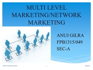 MULTI LEVEL
MARKETING/NETWORK
MARKETING
ANUJ GILRA
FPB1315/049
SEC-A

IBA For Academic Purpose

1

9/24/2013

 