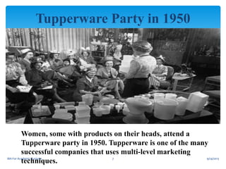 Tupperware Party in 1950
Women, some with products on their heads, attend a
Tupperware party in 1950. Tupperware is one of the many
successful companies that uses multi-level marketing
IBA For Academic Purpose
7
9/24/2013
techniques.