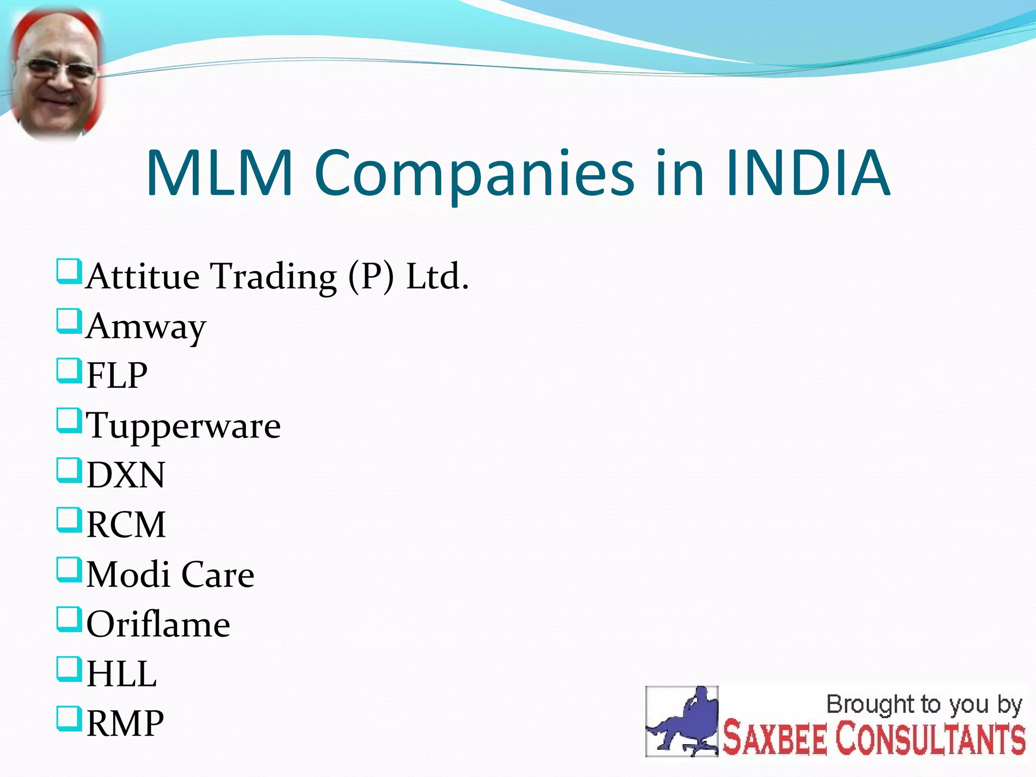MLM Companies in INDIA 
Attitue Trading (P) Ltd. 
Amway 
FLP 
Tupperware 
DXN 
RCM 
Modi Care 
Oriflame 
HLL 
RMP 
 