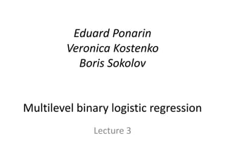 Eduard Ponarin
Veronica Kostenko
Boris Sokolov
Multilevel binary logistic regression
Lecture 3
 