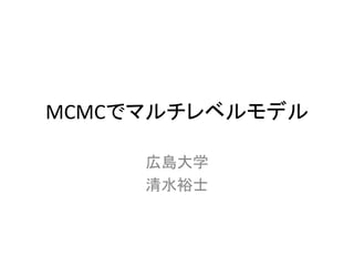 MCMCでマルチレベルモデル
広島大学
清水裕士
 