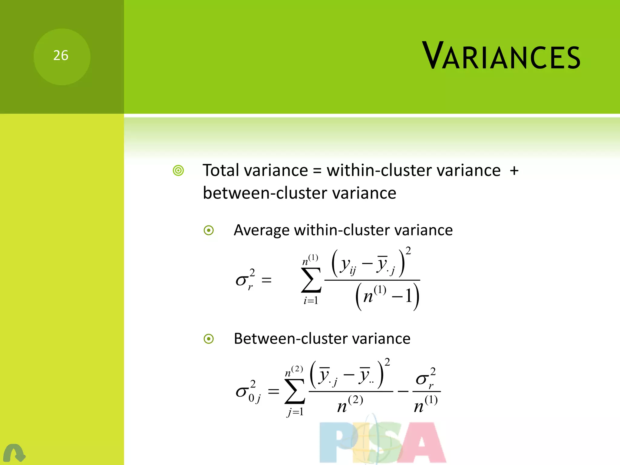 26
                                                           VARIANCES

        Total variance = within-cluster variance +
         between-cluster variance
            Average within-cluster variance

                                  y        y j 
                                                      2
                   n( 2) n(1)
               
               2                      ij

                                n(2)  n(1)  1
               r
                   j 1 i 1


            Between-cluster variance

                             y       y 
                                               2
                    n( 2 )
                                                           r2
             0 j  
                                j
              2
                                      (2)
                                                   
                     j 1         n                       n (1)
 