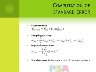 13
                             C OMPUTATION OF
                             STANDARD ERROR


        Error variance


        Sampling variance


        Imputation variance




        Standard error is the square root of the error variance
 