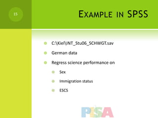 15
                       E XAMPLE           IN   SPSS

        C:KielINT_Stu06_SCHWGT.sav

        German data

        Regress science performance on
            Sex

            Immigration status

            ESCS
 